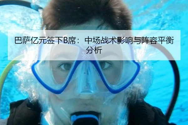 巴萨亿元签下B席：中场战术影响与阵容平衡分析