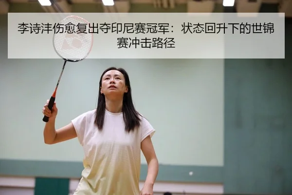 李诗沣伤愈复出夺印尼赛冠军：状态回升下的世锦赛冲击路径